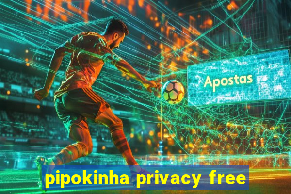 pipokinha privacy free